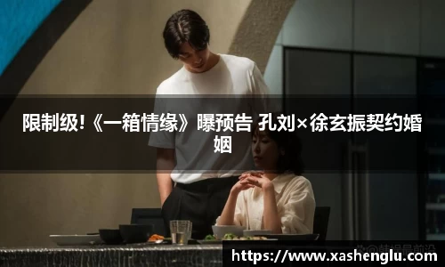 多多28限制级!《一箱情缘》曝预告 孔刘×徐玄振契约婚姻