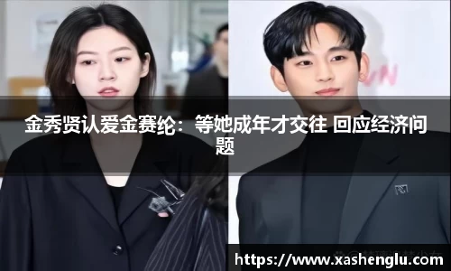 多多28金秀贤认爱金赛纶：等她成年才交往 回应经济问题